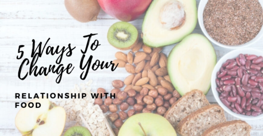 5 Ways To Change Your Relationship With Food