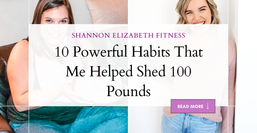 10 Powerful Habits That Helped Me Shed OVER 100 Pounds