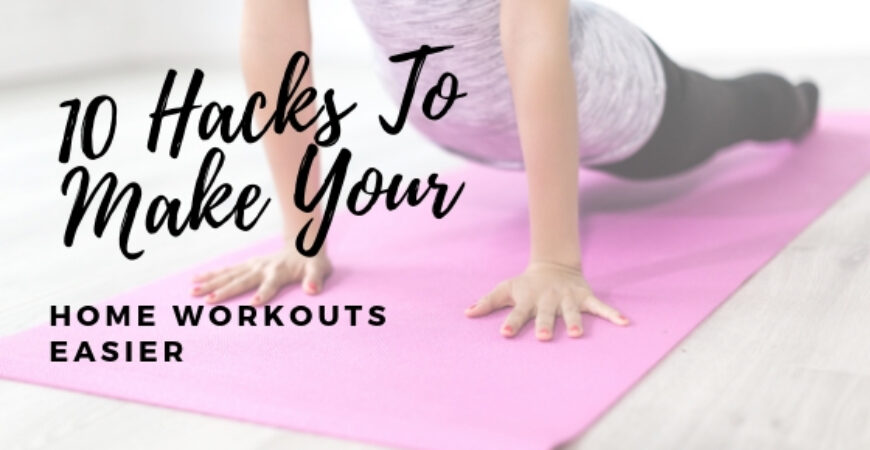 10 Hacks To Make Home Workouts Easier