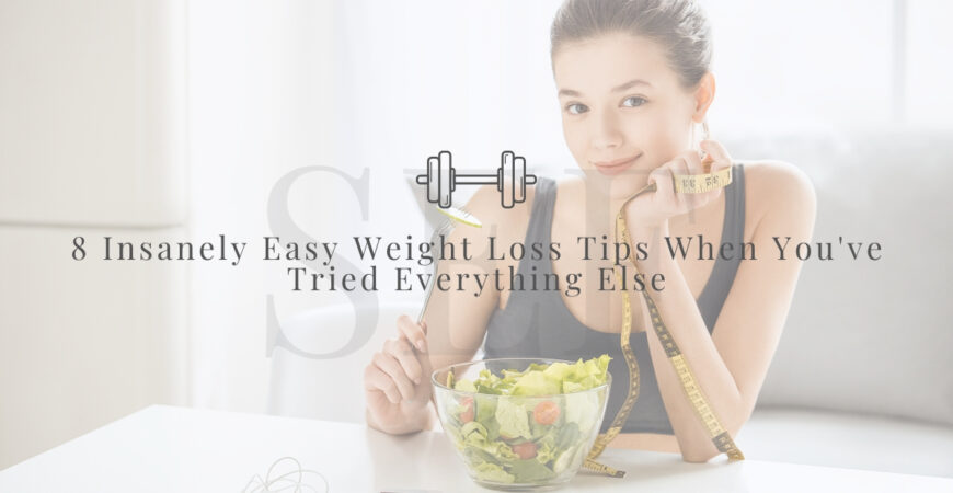 8 Insanely Easy Weight Loss Tips When You’ve Tried Everything Else