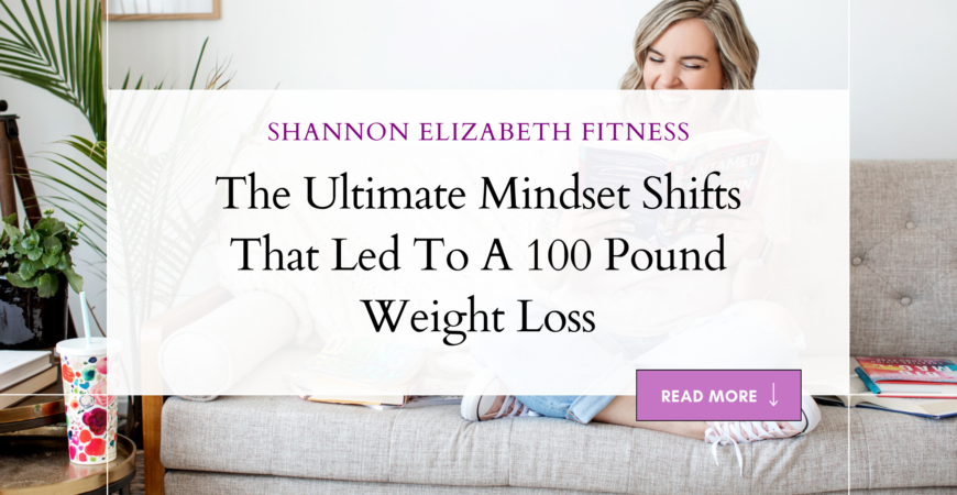 The Ultimate Mindset Shifts That Led To A 100 Pound Weight Loss