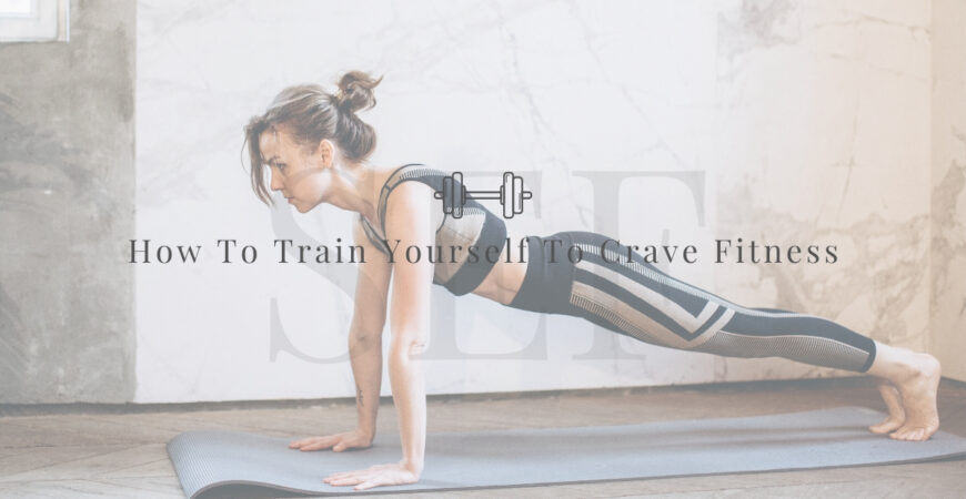 How To Train Yourself To Quickly Crave Fitness