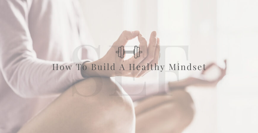 How To Build A Healthy Mindset