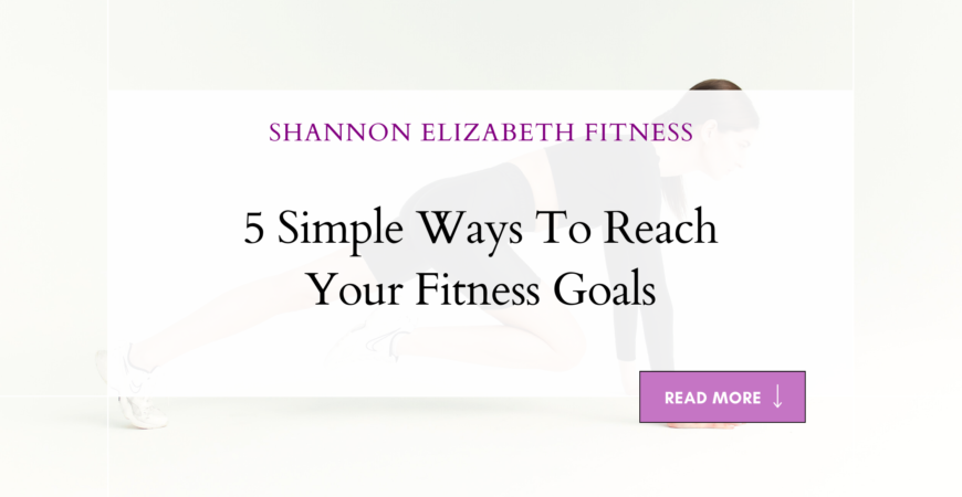 5 Simple Ways To Reach Your Fitness Goals