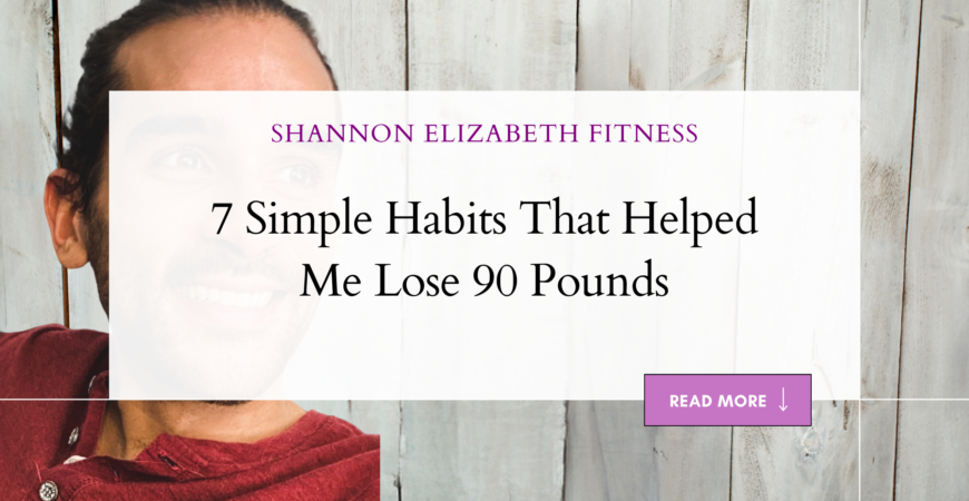 7 Simple Habits That Helped Me Lose 90 Pounds